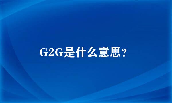 G2G是什么意思？