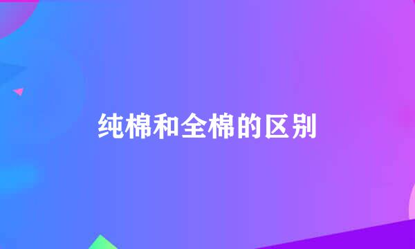 纯棉和全棉的区别