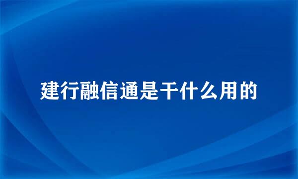 建行融信通是干什么用的