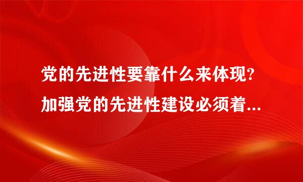 党的先进性要靠什么来体现?加强党的先进性建设必须着力什么?发展党员必须经求观组过党的什么?