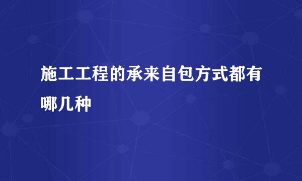 施工工程的承来自包方式都有哪几种