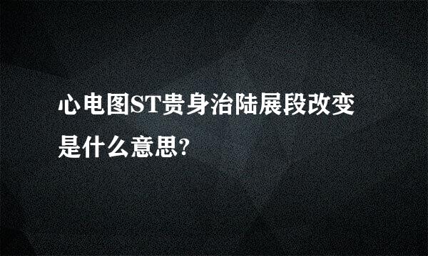 心电图ST贵身治陆展段改变是什么意思?