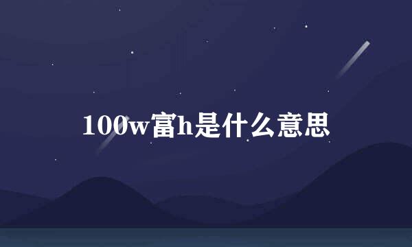 100w富h是什么意思