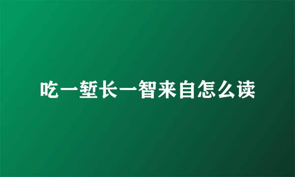 吃一堑长一智来自怎么读