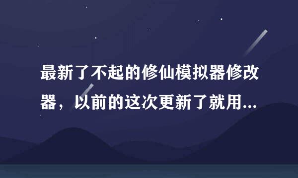 最新了不起的修仙模拟器修改器，以前的这次更新了就用不起了？