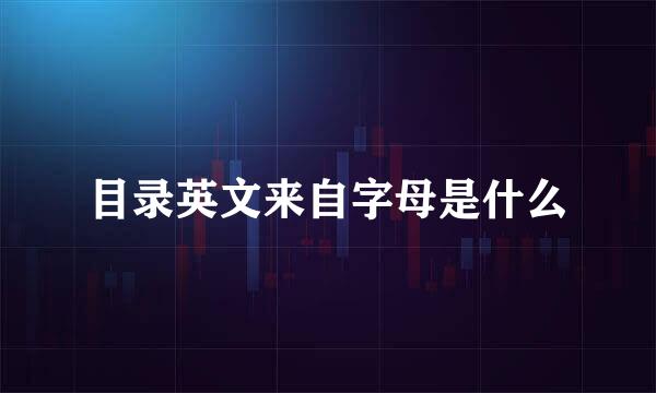 目录英文来自字母是什么