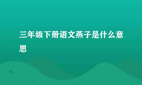 三年级下册语文燕子是什么意思