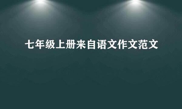 七年级上册来自语文作文范文