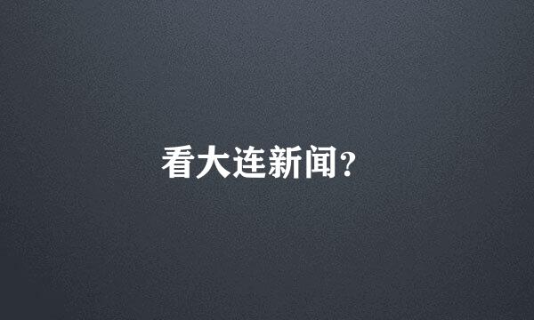 看大连新闻？