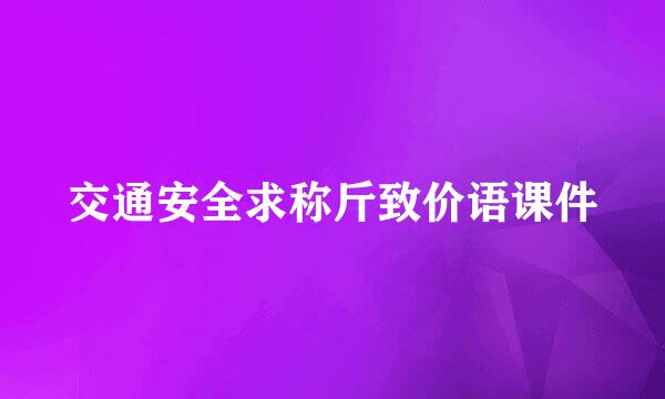 交通安全求称斤致价语课件