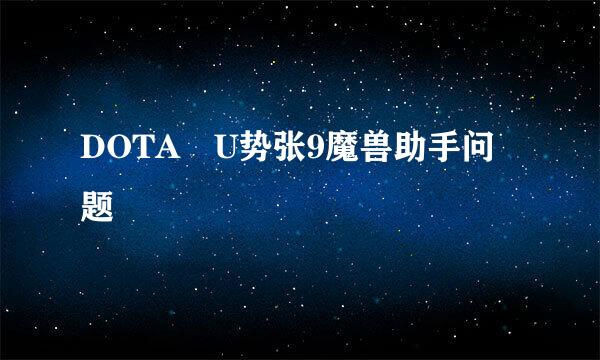 DOTA U势张9魔兽助手问题