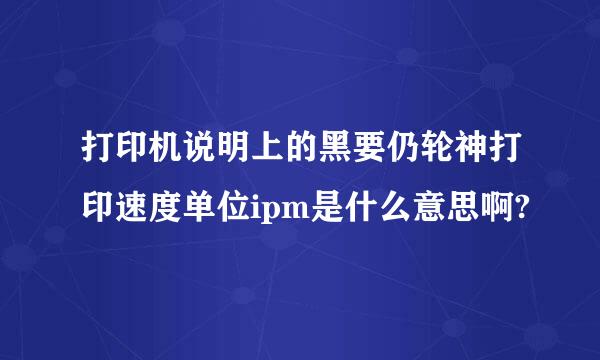 打印机说明上的黑要仍轮神打印速度单位ipm是什么意思啊?