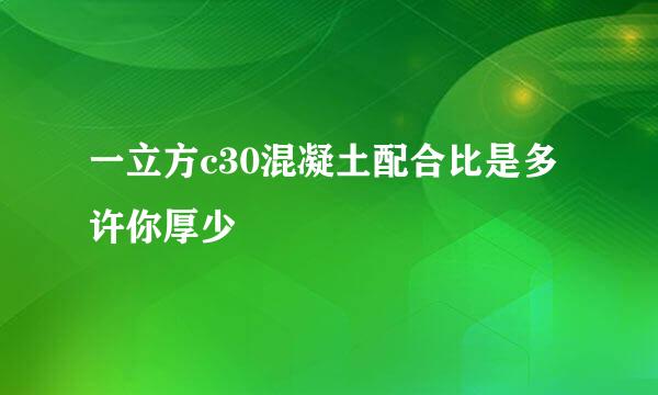 一立方c30混凝土配合比是多许你厚少