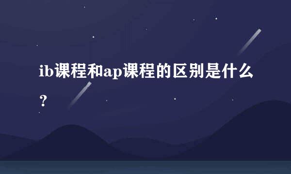 ib课程和ap课程的区别是什么？