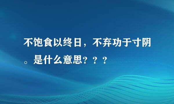 不饱食以终日，不弃功于寸阴。是什么意思？？？