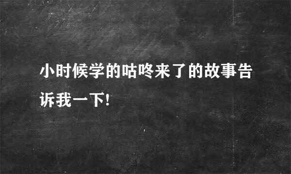 小时候学的咕咚来了的故事告诉我一下!