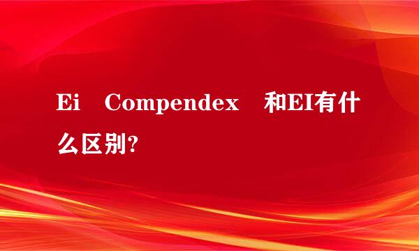 Ei Compendex 和EI有什么区别?