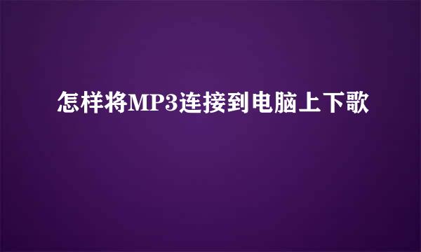 怎样将MP3连接到电脑上下歌