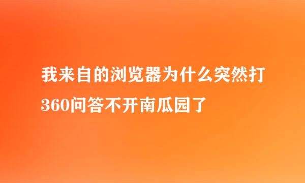 我来自的浏览器为什么突然打360问答不开南瓜园了