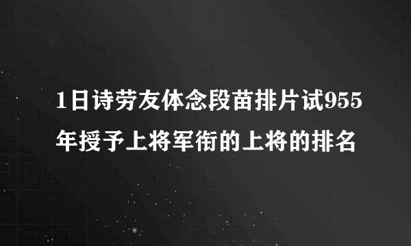 1日诗劳友体念段苗排片试955年授予上将军衔的上将的排名