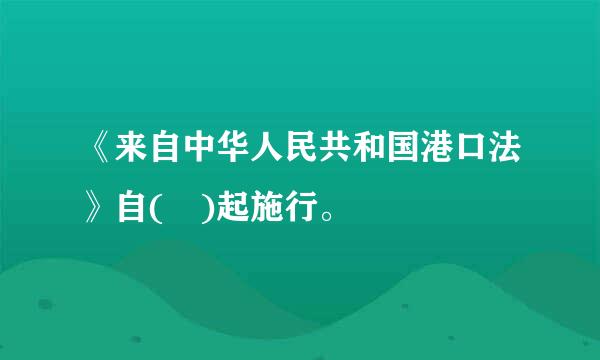 《来自中华人民共和国港口法》自( )起施行。