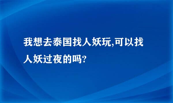 我想去泰国找人妖玩,可以找人妖过夜的吗?