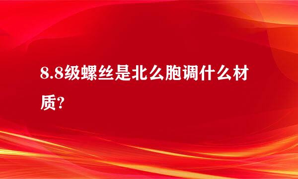 8.8级螺丝是北么胞调什么材质?