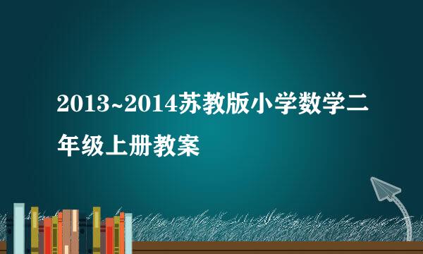 2013~2014苏教版小学数学二年级上册教案