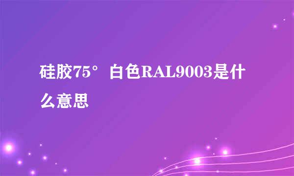 硅胶75°白色RAL9003是什么意思