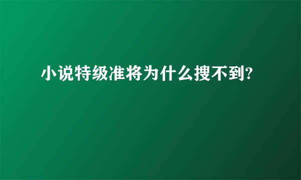 小说特级准将为什么搜不到?