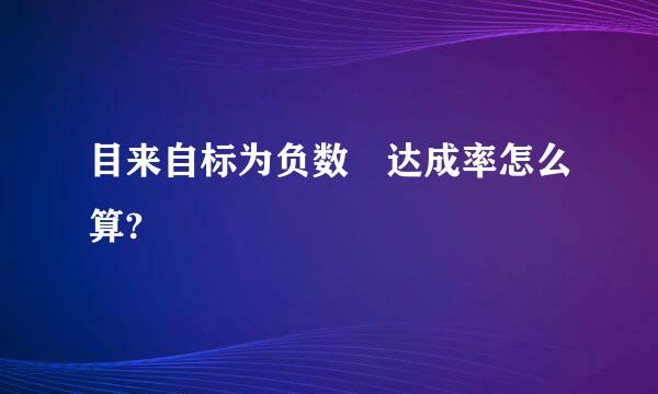 目来自标为负数 达成率怎么算?