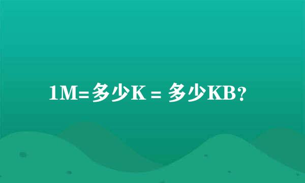 1M=多少K＝多少KB？