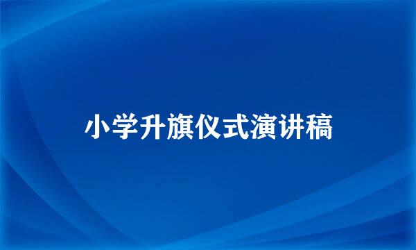 小学升旗仪式演讲稿