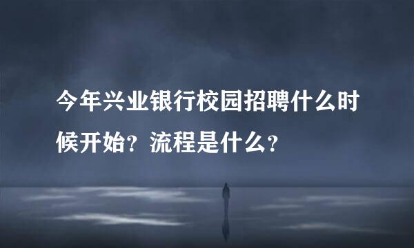 今年兴业银行校园招聘什么时候开始？流程是什么？