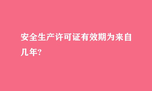 安全生产许可证有效期为来自几年?