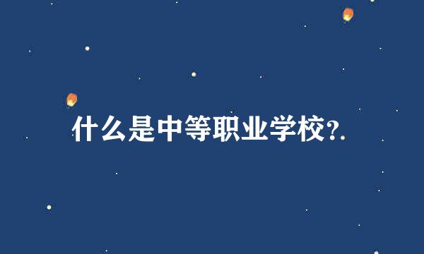 什么是中等职业学校？