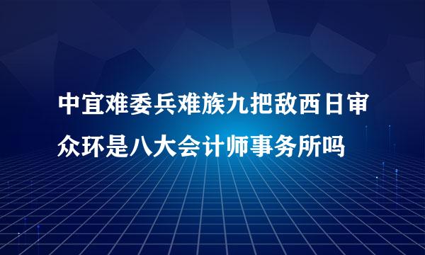 中宜难委兵难族九把敌西日审众环是八大会计师事务所吗