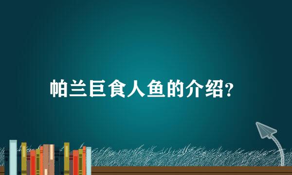 帕兰巨食人鱼的介绍？