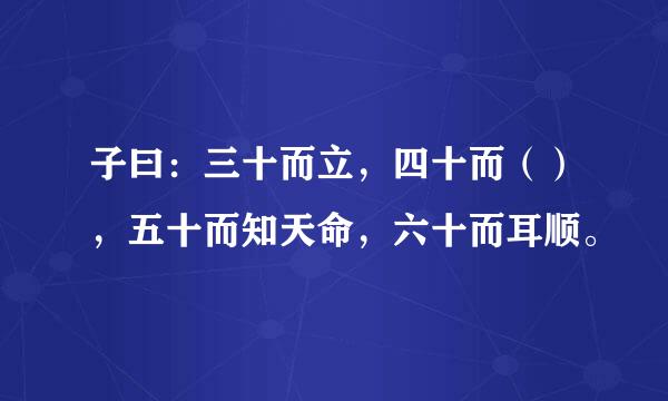 子曰：三十而立，四十而（），五十而知天命，六十而耳顺。