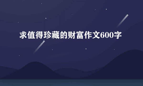 求值得珍藏的财富作文600字