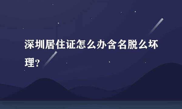 深圳居住证怎么办含名脱么坏理？