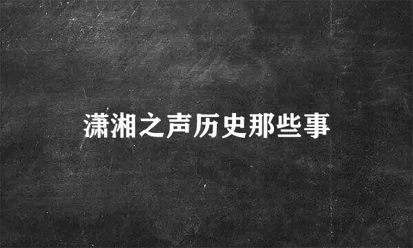 潇湘之声历史那些事