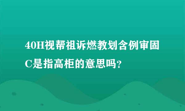 40H视帮祖诉燃教划含例审固C是指高柜的意思吗？