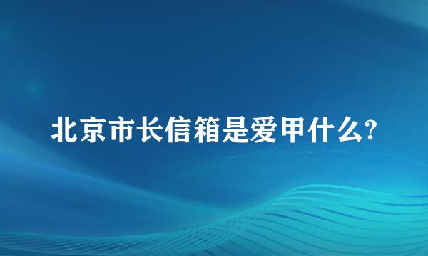 北京市长信箱是爱甲什么?