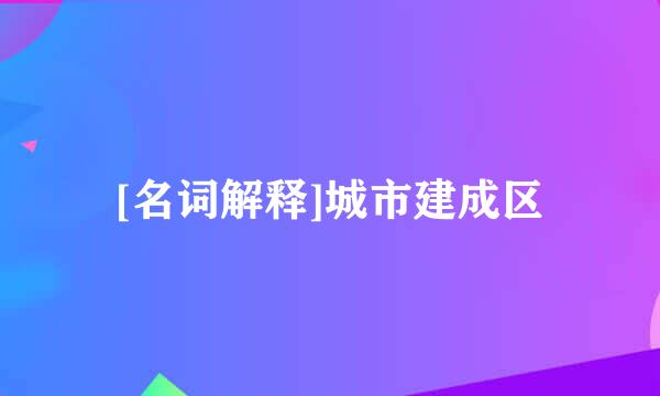 [名词解释]城市建成区