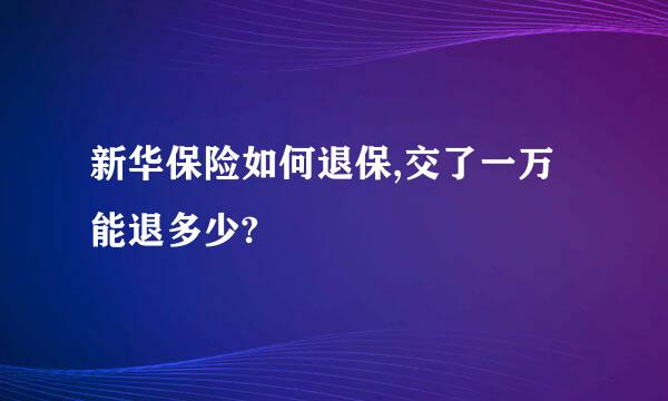 新华保险如何退保,交了一万能退多少?