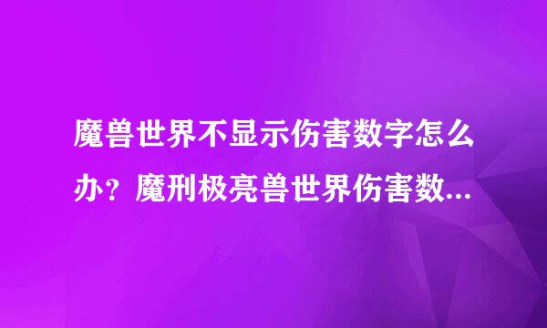 魔兽世界不显示伤害数字怎么办？魔刑极亮兽世界伤害数字不见了解决办法