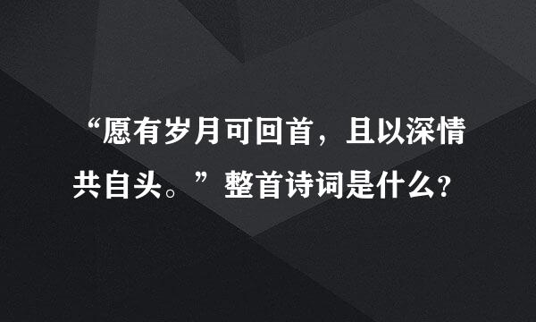 “愿有岁月可回首，且以深情共自头。”整首诗词是什么？