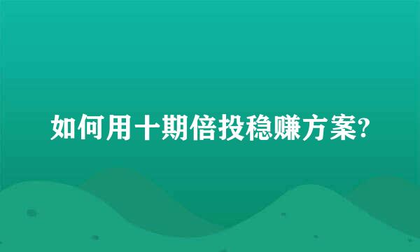 如何用十期倍投稳赚方案?