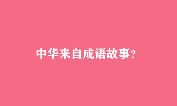 中华来自成语故事？